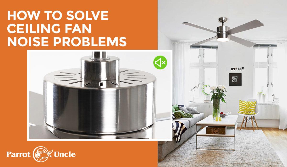 How to Solve Ceiling Fan Noise Problems -Parrot Uncle