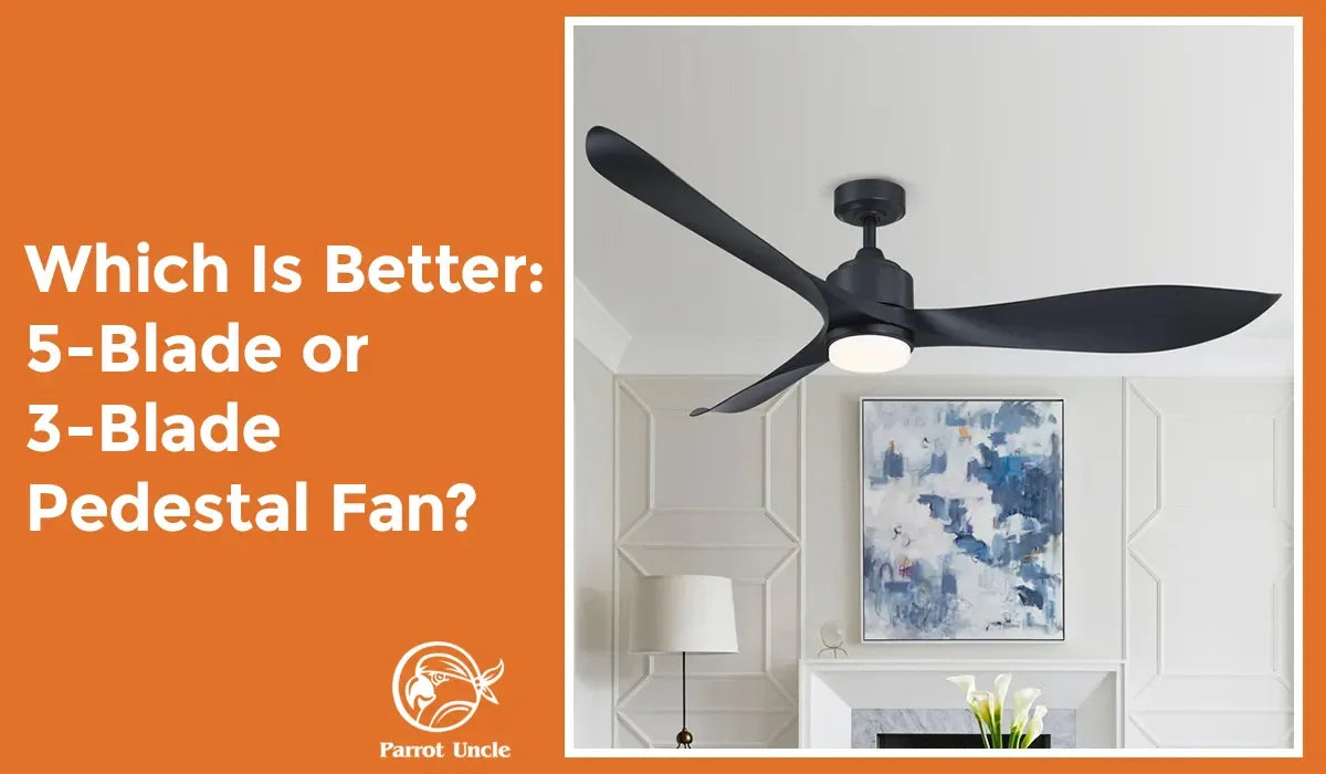 Which Is Better: 5-Blade or 3-Blade Ceiling Fan? -Parrot Uncle